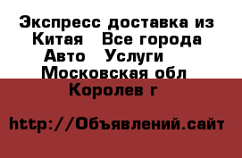 Экспресс доставка из Китая - Все города Авто » Услуги   . Московская обл.,Королев г.